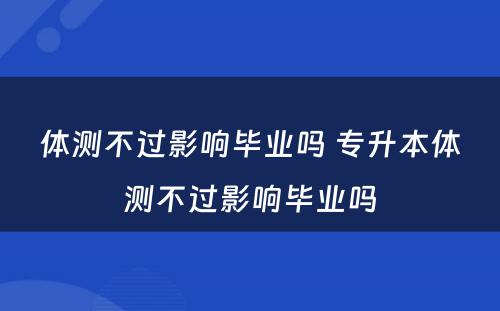 体测不过影响毕业吗 专升本体测不过影响毕业吗