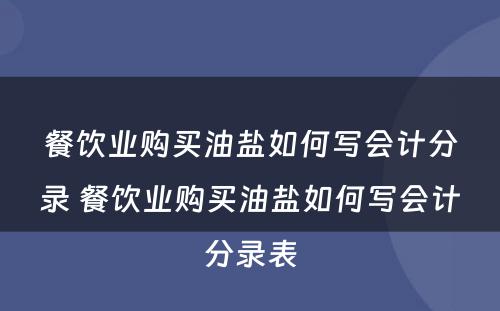 餐饮业购买油盐如何写会计分录 餐饮业购买油盐如何写会计分录表