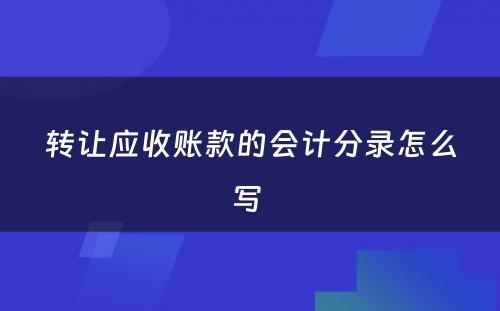 转让应收账款的会计分录怎么写 