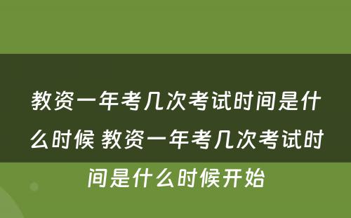 教资一年考几次考试时间是什么时候 教资一年考几次考试时间是什么时候开始