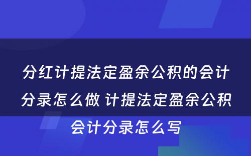 分红计提法定盈余公积的会计分录怎么做 计提法定盈余公积会计分录怎么写