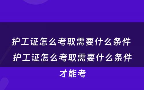 护工证怎么考取需要什么条件 护工证怎么考取需要什么条件才能考