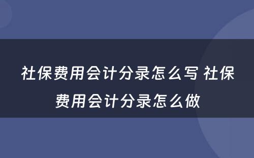 社保费用会计分录怎么写 社保费用会计分录怎么做