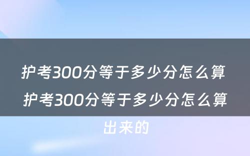 护考300分等于多少分怎么算 护考300分等于多少分怎么算出来的