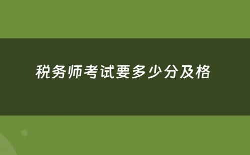 税务师考试要多少分及格 