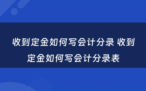 收到定金如何写会计分录 收到定金如何写会计分录表