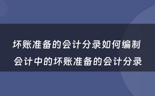 坏账准备的会计分录如何编制 会计中的坏账准备的会计分录