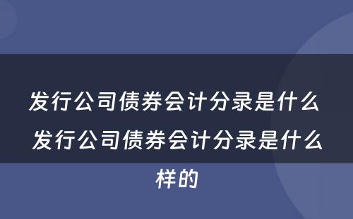 发行公司债券会计分录是什么 发行公司债券会计分录是什么样的