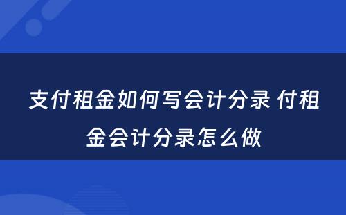 支付租金如何写会计分录 付租金会计分录怎么做