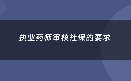 执业药师审核社保的要求 