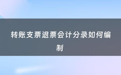 转账支票退票会计分录如何编制 