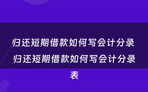 归还短期借款如何写会计分录 归还短期借款如何写会计分录表