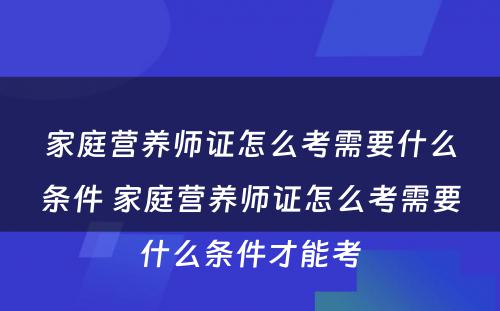 家庭营养师证怎么考需要什么条件 家庭营养师证怎么考需要什么条件才能考