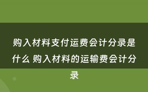 购入材料支付运费会计分录是什么 购入材料的运输费会计分录