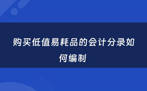 购买低值易耗品的会计分录如何编制 