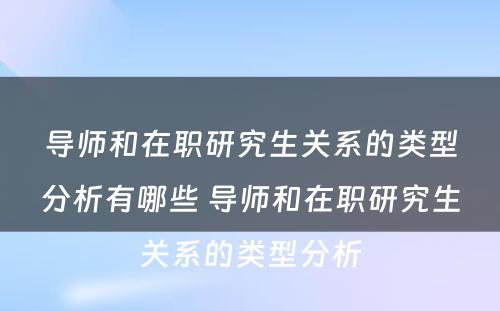 导师和在职研究生关系的类型分析有哪些 导师和在职研究生关系的类型分析