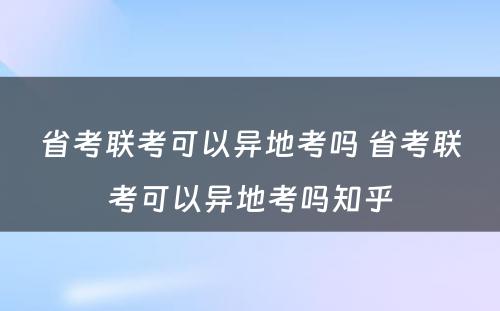 省考联考可以异地考吗 省考联考可以异地考吗知乎