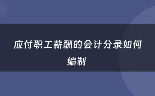 应付职工薪酬的会计分录如何编制 