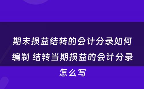 期末损益结转的会计分录如何编制 结转当期损益的会计分录怎么写