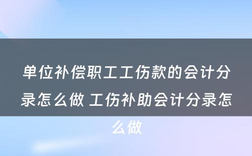 单位补偿职工工伤款的会计分录怎么做 工伤补助会计分录怎么做