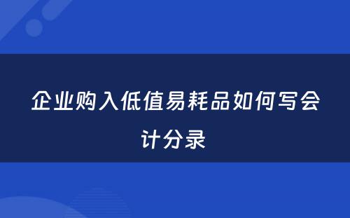 企业购入低值易耗品如何写会计分录 