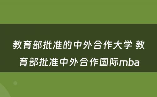 教育部批准的中外合作大学 教育部批准中外合作国际mba