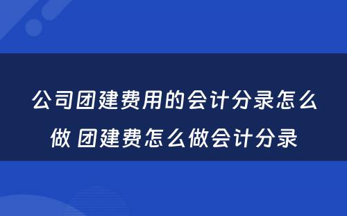 公司团建费用的会计分录怎么做 团建费怎么做会计分录