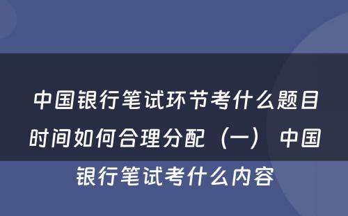 中国银行笔试环节考什么题目时间如何合理分配（一） 中国银行笔试考什么内容