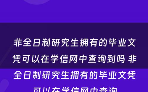 非全日制研究生拥有的毕业文凭可以在学信网中查询到吗 非全日制研究生拥有的毕业文凭可以在学信网中查询