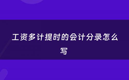 工资多计提时的会计分录怎么写 