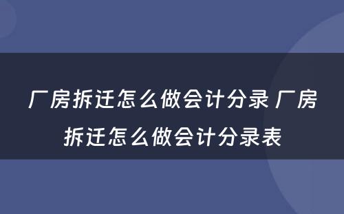 厂房拆迁怎么做会计分录 厂房拆迁怎么做会计分录表