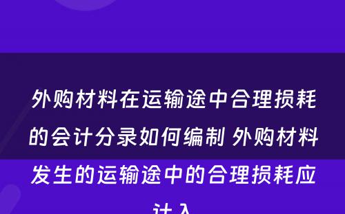 外购材料在运输途中合理损耗的会计分录如何编制 外购材料发生的运输途中的合理损耗应计入