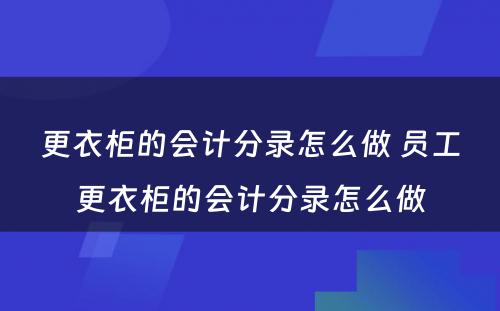 更衣柜的会计分录怎么做 员工更衣柜的会计分录怎么做