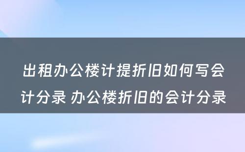 出租办公楼计提折旧如何写会计分录 办公楼折旧的会计分录