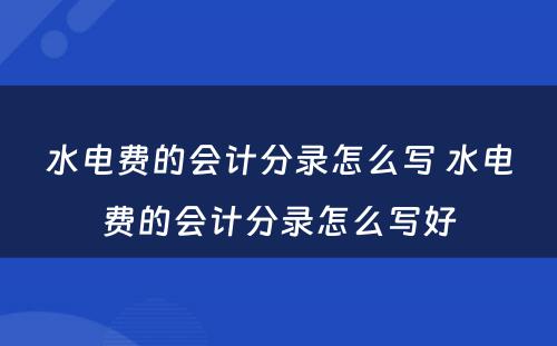 水电费的会计分录怎么写 水电费的会计分录怎么写好