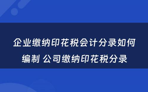 企业缴纳印花税会计分录如何编制 公司缴纳印花税分录