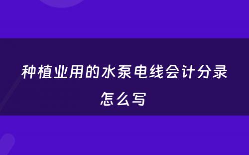 种植业用的水泵电线会计分录怎么写 