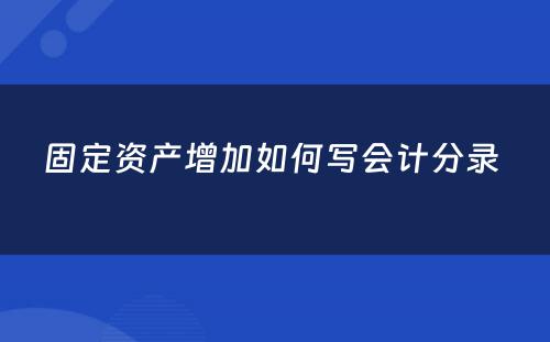 固定资产增加如何写会计分录 