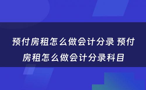 预付房租怎么做会计分录 预付房租怎么做会计分录科目