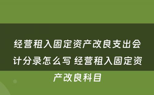 经营租入固定资产改良支出会计分录怎么写 经营租入固定资产改良科目