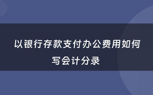 以银行存款支付办公费用如何写会计分录 