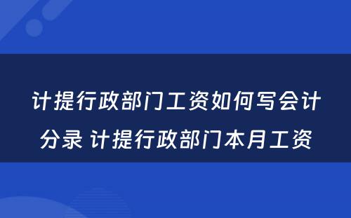 计提行政部门工资如何写会计分录 计提行政部门本月工资