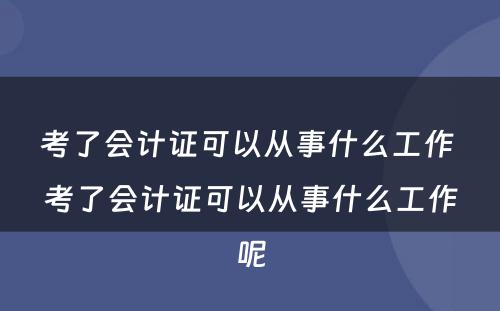 考了会计证可以从事什么工作 考了会计证可以从事什么工作呢