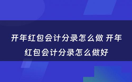 开年红包会计分录怎么做 开年红包会计分录怎么做好