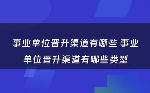 事业单位晋升渠道有哪些 事业单位晋升渠道有哪些类型