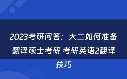 2023考研问答：大二如何准备翻译硕士考研 考研英语2翻译技巧