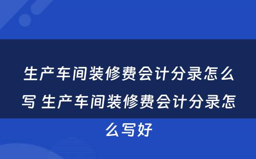 生产车间装修费会计分录怎么写 生产车间装修费会计分录怎么写好