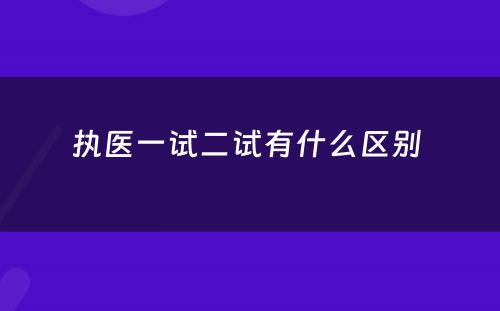 执医一试二试有什么区别 