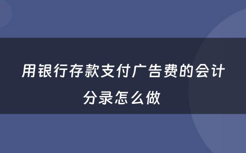 用银行存款支付广告费的会计分录怎么做 