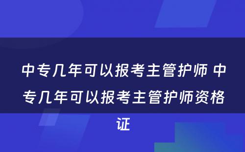 中专几年可以报考主管护师 中专几年可以报考主管护师资格证